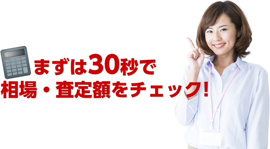 まずは30秒で相場・査定額をチェック！