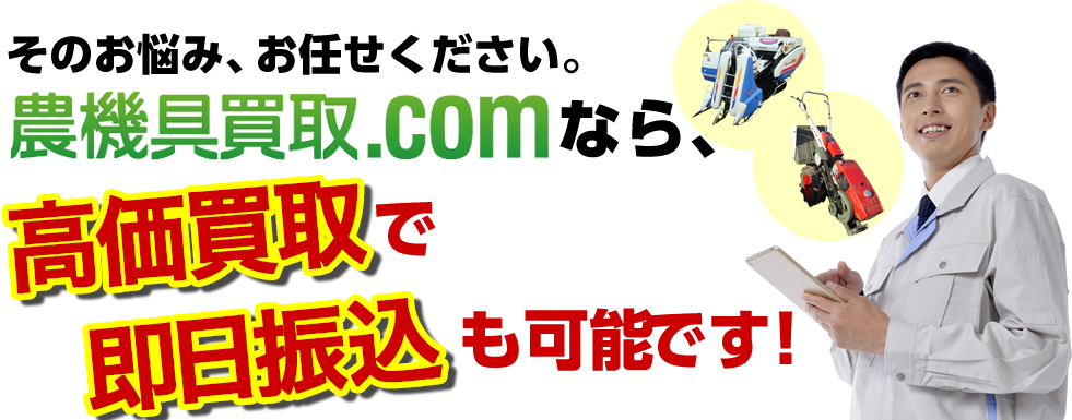 そのお悩み、お任せください。農機具買取.comなら、高価買取で即日振込も可能です！