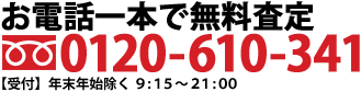 お電話一本で無料査定 フリーダイヤル0120-610-341 【受付】月曜日-金曜日 9：00-18：00　土･日･祝休み